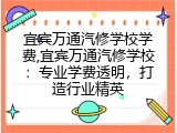 宜宾万通汽修学校学费,宜宾万通汽修学校：专业学费透明，打造行业精英