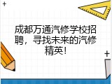 成都万通汽修学校招聘，寻找未来的汽修精英！