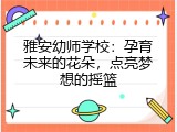 雅安幼师学校：孕育未来的花朵，点亮梦想的摇篮