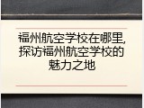 福州航空学校在哪里,探访福州航空学校的魅力之地
