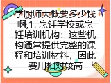 学厨师大概要多少钱啊,1. 烹饪学校或烹饪培训机构：这些机构通常提供完整的课程和培训材料，因此费用相对较高