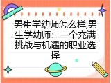 男生学幼师怎么样,男生学幼师：一个充满挑战与机遇的职业选择
