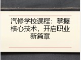 汽修学校课程：掌握核心技术，开启职业新篇章