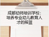 成都幼师培训学校：培养专业幼儿教育人才的摇篮