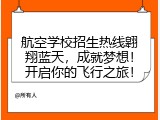 航空学校招生热线翱翔蓝天，成就梦想！开启你的飞行之旅！