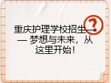 重庆护理学校招生—— 梦想与未来，从这里开始！
