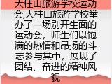 天柱山旅游学校运动会,天柱山旅游学校举办了一场别开生面的运动会，师生们以饱满的热情和昂扬的斗志参与其中，展现了团结、奋进的精神风貌