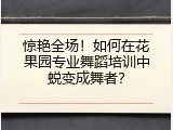 惊艳全场！如何在花果园专业舞蹈培训中蜕变成舞者？