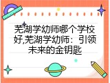 芜湖学幼师哪个学校好,芜湖学幼师：引领未来的金钥匙