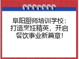 阜阳厨师培训学校：打造烹饪精英，开启餐饮事业新篇章！
