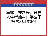 掌握一技之长，开启人生新篇章！学焊工报名地址揭秘！