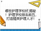 哪些护理学校好,揭秘！护理学校排名前五，打造精英护理人才！