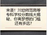 来袭！川幼师范高等专科学校分数线大揭秘，你离梦想的门槛还有多远？