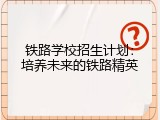 铁路学校招生计划：培养未来的铁路精英