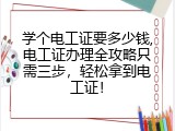 学个电工证要多少钱,电工证办理全攻略只需三步，轻松拿到电工证！