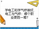 学电工和学气修谁好,电工与气修：哪个职业更胜一筹？