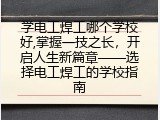 学电工焊工哪个学校好,掌握一技之长，开启人生新篇章——选择电工焊工的学校指南
