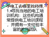 学电工去哪里找师傅,1. 寻找当地的电工培训机构：这些机构通常提供电工培训课程，并拥有一支经验丰富的教师团队