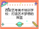 西安艺考美术培训学校：打造艺术梦想的摇篮