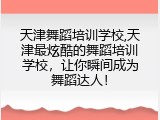 天津舞蹈培训学校,天津最炫酷的舞蹈培训学校，让你瞬间成为舞蹈达人！