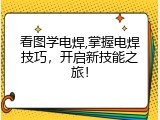 看图学电焊,掌握电焊技巧，开启新技能之旅！