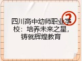 四川高中幼师职业学校：培养未来之星，铸就辉煌教育