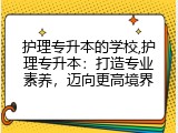 护理专升本的学校,护理专升本：打造专业素养，迈向更高境界