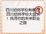 四川幼师学校有哪些,四川幼师学校大盘点！找寻你的未来职业之路