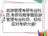 旅游管理考研专业科目,考研攻略掌握旅游管理专业科目，轻松应对考研大潮！
