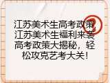 江苏美术生高考政策,江苏美术生福利来袭高考政策大揭秘，轻松攻克艺考大关！