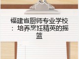 福建省厨师专业学校：培养烹饪精英的摇篮