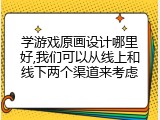 学游戏原画设计哪里好,我们可以从线上和线下两个渠道来考虑