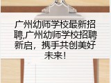 广州幼师学校最新招聘,广州幼师学校招聘新启，携手共创美好未来！