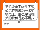 学初级电工软件下载,如果你想成为一名初级电工，那么学习相关的软件是必不可少的