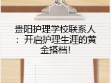 贵阳护理学校联系人：开启护理生涯的黄金搭档！