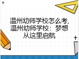 温州幼师学校怎么考,温州幼师学校：梦想从这里启航