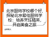 北京厨师学校哪个好,探秘北京最佳厨师学校：培养烹饪精英，开启美食之旅