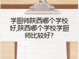 学厨师陕西哪个学校好,陕西哪个学校学厨师比较好？