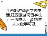 江西旅游商贸学校电话,江西旅游商贸学校：一通电话，梦想与未来触手可及