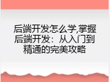 后端开发怎么学,掌握后端开发：从入门到精通的完美攻略