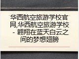 华西航空旅游学校官网,华西航空旅游学校 - 翱翔在蓝天白云之间的梦想翅膀