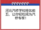 河北汽修学校排名前五，让你轻松成为汽修专家！