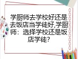 学厨师去学校好还是去饭店当学徒好,学厨师：选择学校还是饭店学徒？