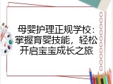 母婴护理正规学校：掌握育婴技能，轻松开启宝宝成长之旅