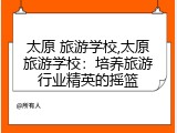 太原 旅游学校,太原旅游学校：培养旅游行业精英的摇篮