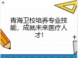 青海卫校培养专业技能，成就未来医疗人才！