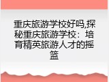 重庆旅游学校好吗,探秘重庆旅游学校：培育精英旅游人才的摇篮