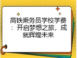 高铁乘务员学校学费：开启梦想之旅，成就辉煌未来