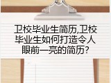 卫校毕业生简历,卫校毕业生如何打造令人眼前一亮的简历？