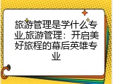旅游管理是学什么专业,旅游管理：开启美好旅程的幕后英雄专业